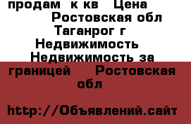 продам 2к кв › Цена ­ 1 200 000 - Ростовская обл., Таганрог г. Недвижимость » Недвижимость за границей   . Ростовская обл.